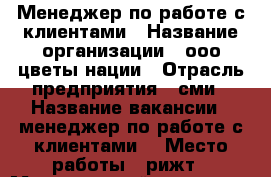 Менеджер по работе с клиентами › Название организации ­ ооо цветы нации › Отрасль предприятия ­ сми › Название вакансии ­ менеджер по работе с клиентами  › Место работы ­ рижт › Минимальный оклад ­ 15 000 › Возраст от ­ 21 › Возраст до ­ 40 - Ростовская обл., Ростов-на-Дону г. Работа » Вакансии   . Ростовская обл.,Ростов-на-Дону г.